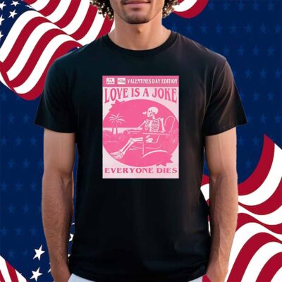 Valentine’s day edition skeleton love is a joke everyone dies Shirt