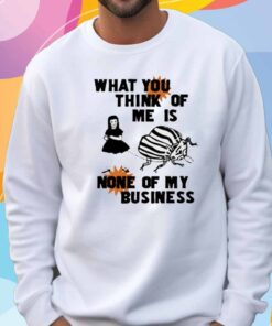 What You Think Of Me Is None Of My Business T-Shirt
