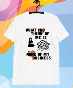 What You Think Of Me Is None Of My Business T-Shirt