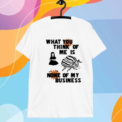 What You Think Of Me Is None Of My Business T-Shirt