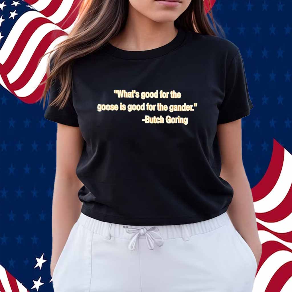 What’s good for the goose is good for the gander Butch Goring Shirt