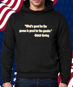 What’s good for the goose is good for the gander Butch Goring Shirt