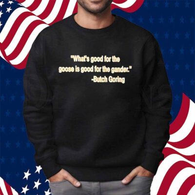 What’s good for the goose is good for the gander Butch Goring Shirt
