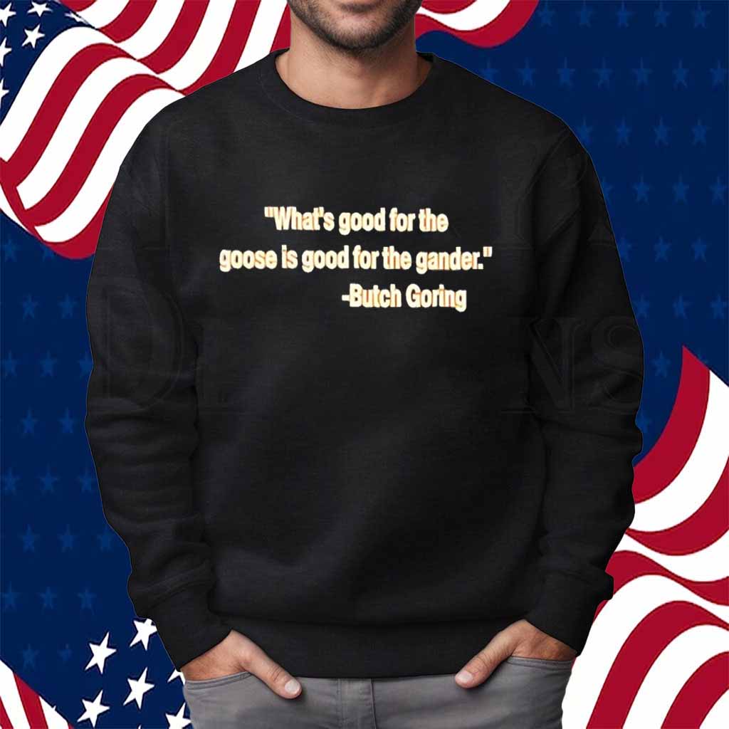 What’s good for the goose is good for the gander Butch Goring Shirt