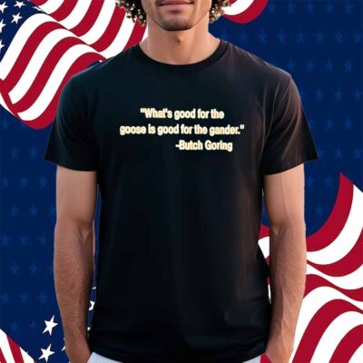 What’s good for the goose is good for the gander Butch Goring Shirt