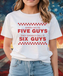 When I Go To Five Guys They Should Call It Six Guys Shirt
