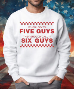When I Go To Five Guys They Should Call It Six Guys Shirt
