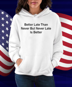 Better Late Than Never But Never Late Is Better Shirt