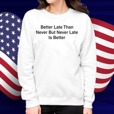 Better Late Than Never But Never Late Is Better Shirt