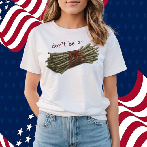 Don't Be A Bundle Of Sticks Shirt