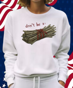 Don't Be A Bundle Of Sticks Shirt