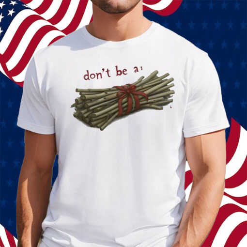 Don't Be A Bundle Of Sticks Shirt