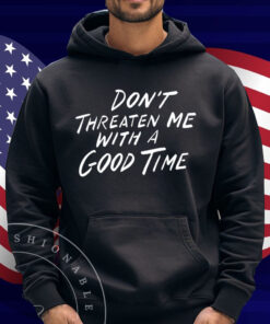 Don't Threaten Me With A Good Time Shirt