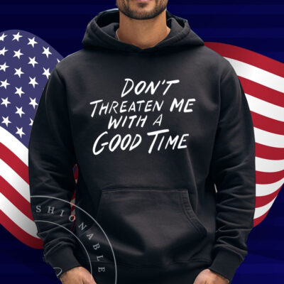 Don't Threaten Me With A Good Time Shirt