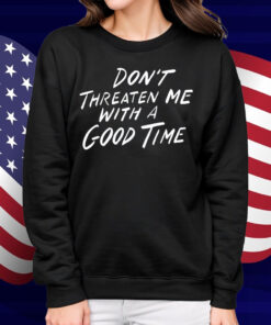 Don't Threaten Me With A Good Time Shirt