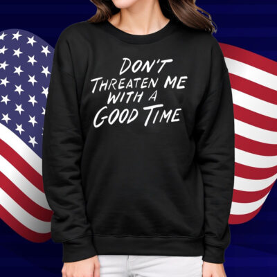 Don't Threaten Me With A Good Time Shirt