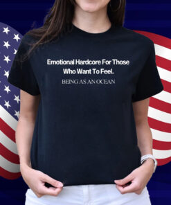 Emotional Hardcore For Those Who Want To Feel Being As An Ocean Shirt
