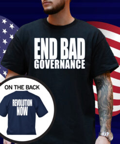 End Bad Governance Revolution Now Shirt