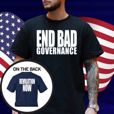 End Bad Governance Revolution Now Shirt