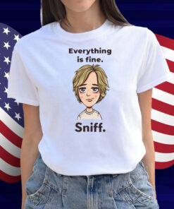 Everything Is Fine Sniff Shirt