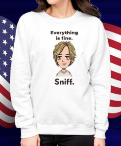 Everything Is Fine Sniff Shirt