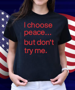 I Choose Peace But Don't Try Me Shirt