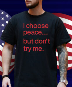 I Choose Peace But Don't Try Me Shirt