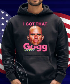 I Got That Gogg In Me Shirt
