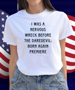 I Was A Nervous Wreck Before The Daredevil Born Again Premiere Shirt