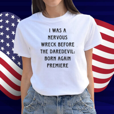 I Was A Nervous Wreck Before The Daredevil Born Again Premiere Shirt