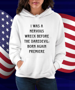 I Was A Nervous Wreck Before The Daredevil Born Again Premiere Shirt