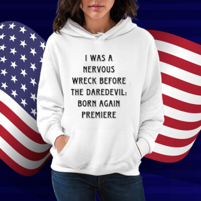 I Was A Nervous Wreck Before The Daredevil Born Again Premiere Shirt