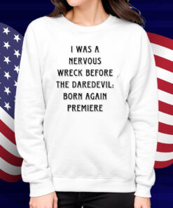 I Was A Nervous Wreck Before The Daredevil Born Again Premiere Shirt