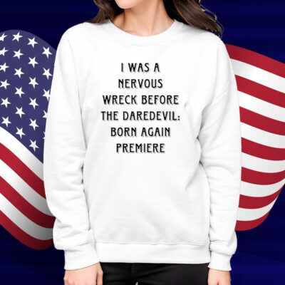 I Was A Nervous Wreck Before The Daredevil Born Again Premiere Shirt
