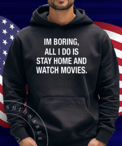 Im Boring All I Do Is Stay Home And Watch Movies Shirt