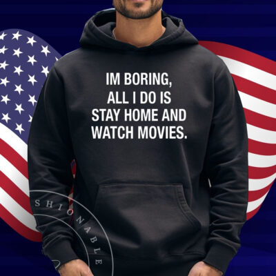Im Boring All I Do Is Stay Home And Watch Movies Shirt