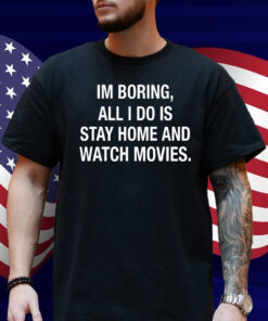 Im Boring All I Do Is Stay Home And Watch Movies Shirt