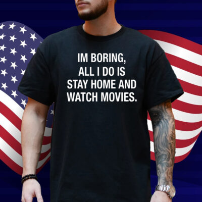 Im Boring All I Do Is Stay Home And Watch Movies Shirt