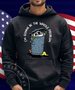 I'm Gonna Be The The Whole Problem Shirt