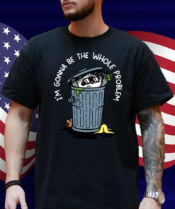 I'm Gonna Be The The Whole Problem Shirt