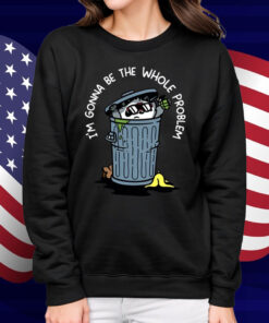 I'm Gonna Be The The Whole Problem Shirt