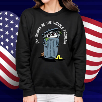 I'm Gonna Be The The Whole Problem Shirt