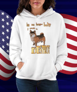 I'm No Longer Baby I Want To Destroy Shirt