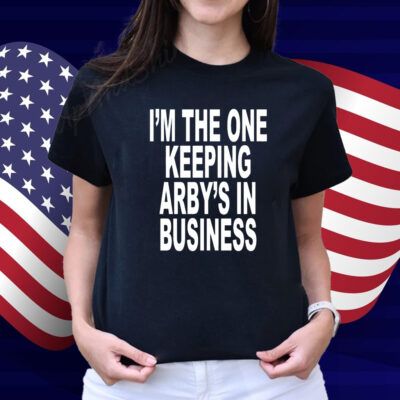 I'm The One Keeping Arby's In Business T-Shirt