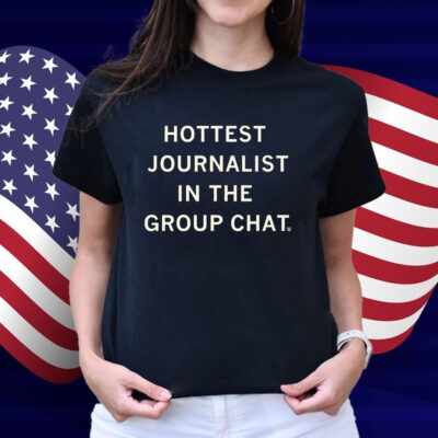I'm the hottest journalist in the group chat Shirt