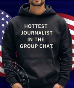 I'm the hottest journalist in the group chat Shirt