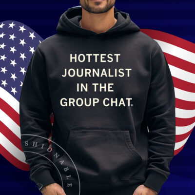 I'm the hottest journalist in the group chat Shirt