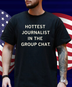 I'm the hottest journalist in the group chat Shirt