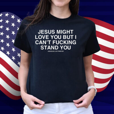 Jesus Might Love You But I Can't Fucking Stand You Shirt
