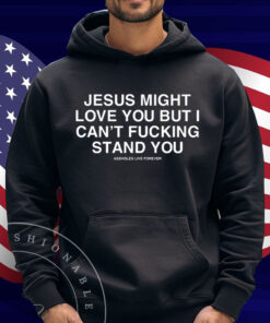 Jesus Might Love You But I Can't Fucking Stand You Shirt